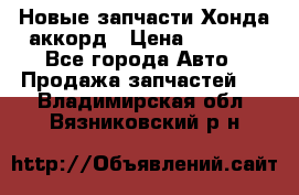 Новые запчасти Хонда аккорд › Цена ­ 3 000 - Все города Авто » Продажа запчастей   . Владимирская обл.,Вязниковский р-н